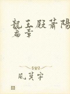 龙王殿萧阳最新篇章