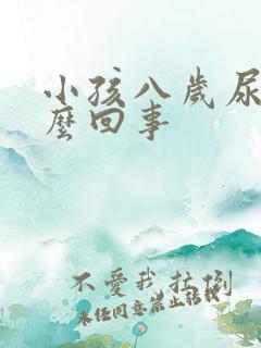 小孩八岁尿床怎么回事