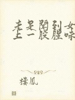 老是闻到女人身上一股腥味