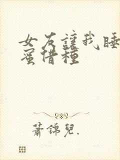 女友让我睡她闺蜜借种