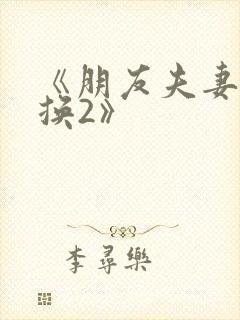 《朋友夫妻:交换2》