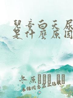 儿童白天尿裤子是什么原因