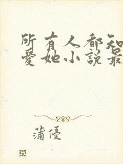 所有人都知道你爱她小说最新章节