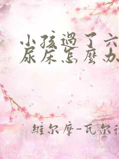 小孩过了六岁还尿床怎么办