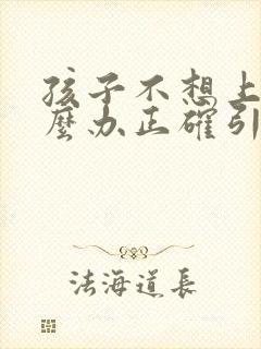 孩子不想上学怎么办正确引导