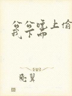 公公晚上偷偷舔我下面