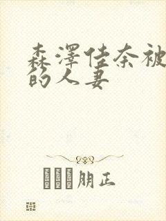 森泽佳奈被寝取的人妻