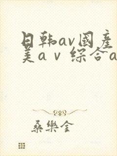 日韩av国产欧美aⅴ综合av