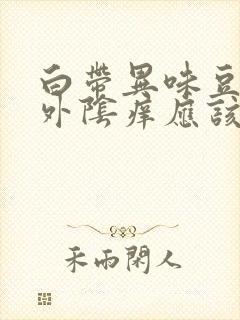 白带异味豆腐渣外阴痒应该怎么治疗