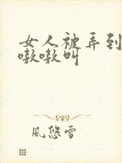 女人被弄到高潮嗷嗷叫