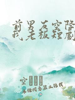 前男友空降成了我老板短剧演员表