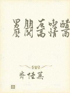 男朋友吃醋了怎么哄高情商