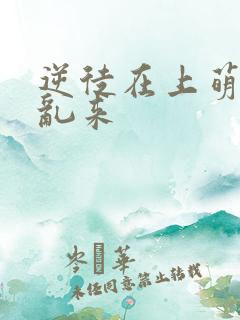 逆徒在上萌师别乱来