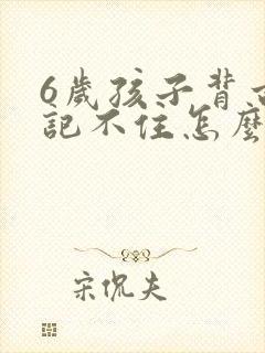 6岁孩子背古诗记不住怎么办