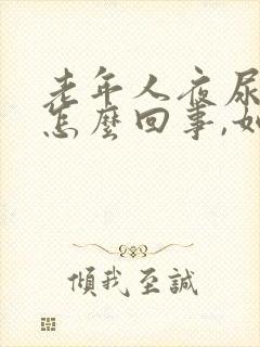 老年人夜尿频繁怎么回事,如何治疗吃什么药