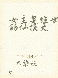 女主是绝世美人的仙侠文