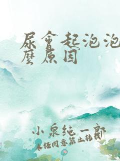 尿会起泡泡是什么原因