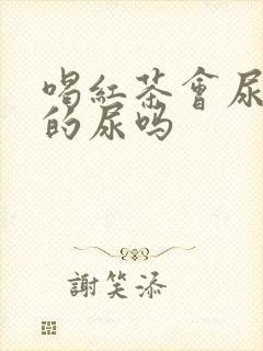 喝红茶会尿红色的尿吗