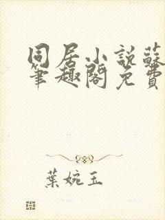 同居小说苏玛丽笔趣阁免费阅读