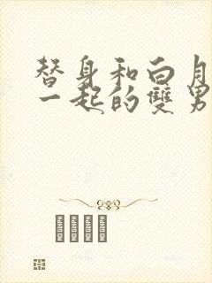 替身和白月光在一起的双男主文