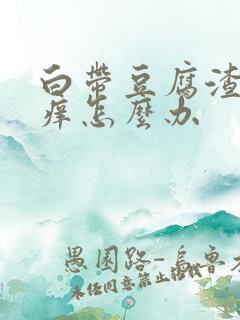 白带豆腐渣状瘙痒怎么办