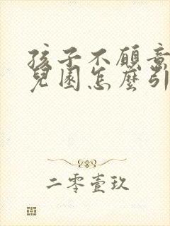 孩子不愿意上幼儿园怎么引导