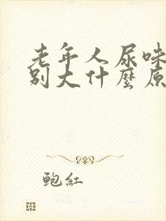 老年人尿味道特别大什么原因