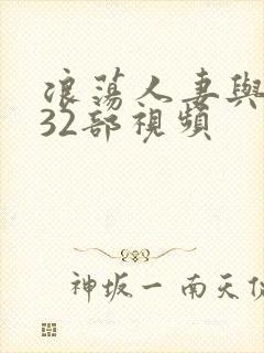 浪荡人妻与黑人32部视频