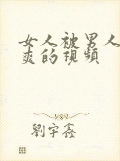 女人被男人靠到爽的视频