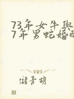 73年女牛与77年男蛇婚配