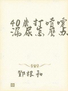 40岁打喷嚏就漏尿怎么办