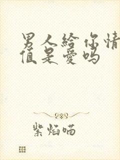 男人给你情绪价值是爱吗