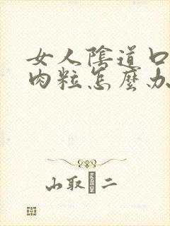 女人阴道口内有肉粒怎么办