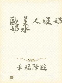 欧美人吸奶水吃奶水