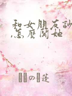 和女朋友吵架了,怎么哄她