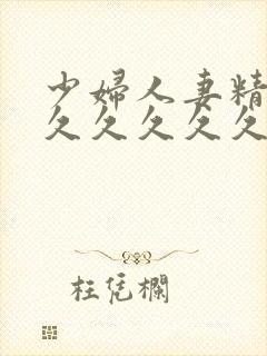 少妇人妻精品久久久久久久