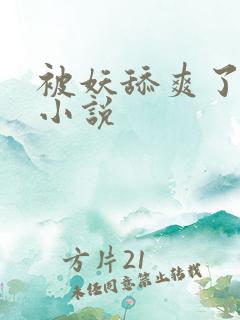 被妖舔爽了高h小说