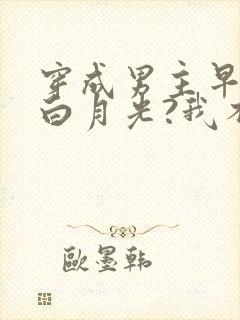 穿成男主早死的白月光?我不干了小说