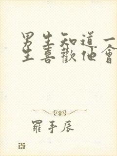 男生知道一个女生喜欢他会怎么样