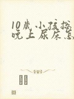 10岁小孩总是晚上尿床怎么回事