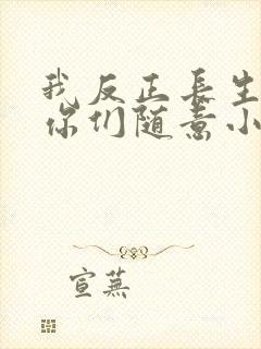 我反正长生不死你们随意小说