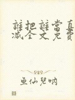 谁把谁当真无删减全文免费阅读