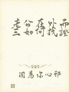 老公在外面有小三如何找证据