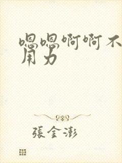 嗯嗯啊啊不要停用力