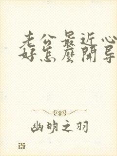 老公最近心情不好怎么开导他