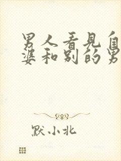 男人看见自己老婆和别的男人在一起怎么办