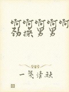 啊啊啊啊啊啊使劲操男男