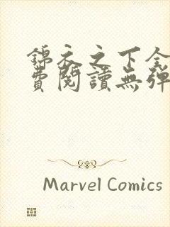 锦衣之下全文免费阅读无弹窗