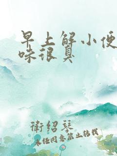 早上解小便尿骚味很臭