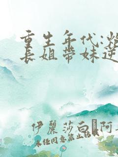 重生年代:炮灰长姐带妹逆袭 六月浩雪